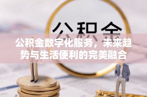 达川公积金数字化服务，未来趋势与生活便利的完美融合