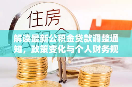达川解读最新公积金贷款调整通知，政策变化与个人财务规划