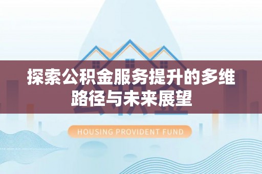 达川探索公积金服务提升的多维路径与未来展望