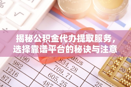 达川揭秘公积金代办提取服务，选择靠谱平台的秘诀与注意事项
