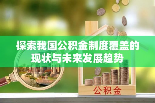 达川探索我国公积金制度覆盖的现状与未来发展趋势