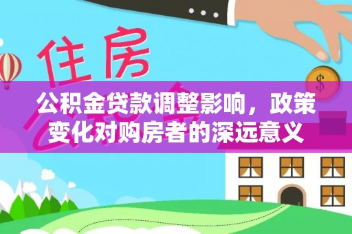 达川公积金贷款调整影响，政策变化对购房者的深远意义