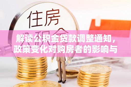 达川解读公积金贷款调整通知，政策变化对购房者的影响与机遇