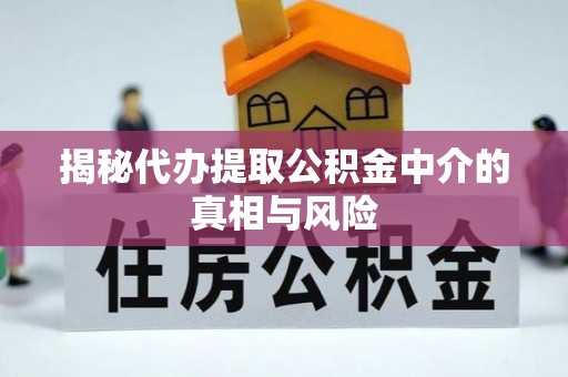 达川揭秘代办提取公积金中介的真相与风险