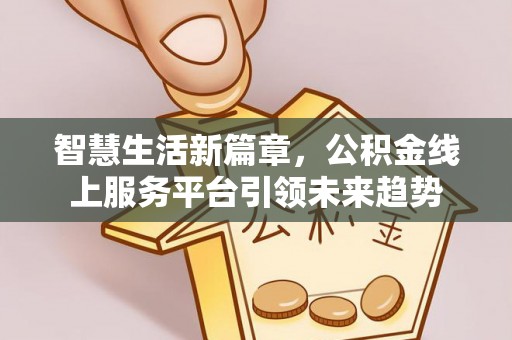 达川智慧生活新篇章，公积金线上服务平台引领未来趋势