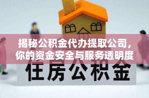 达川揭秘公积金代办提取公司，你的资金安全与服务透明度指南