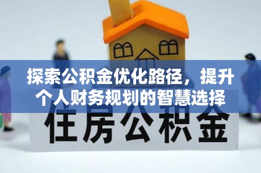 达川探索公积金优化路径，提升个人财务规划的智慧选择