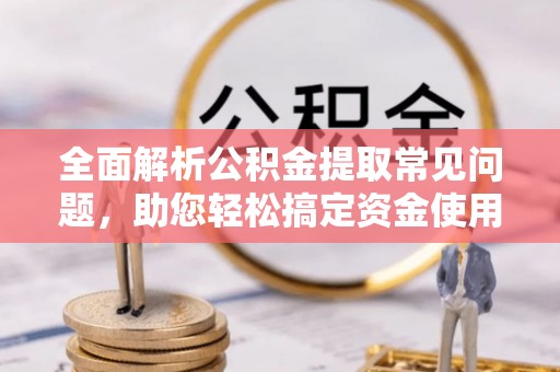 达川全面解析公积金提取常见问题，助您轻松搞定资金使用