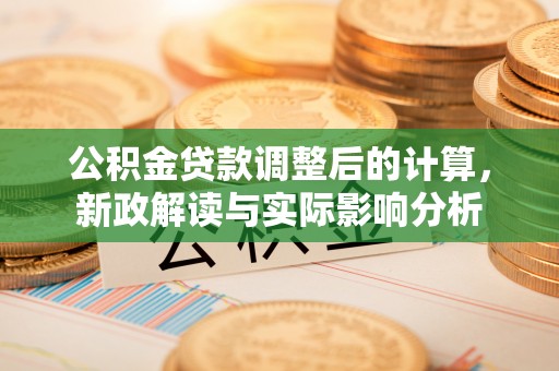 达川公积金贷款调整后的计算，新政解读与实际影响分析