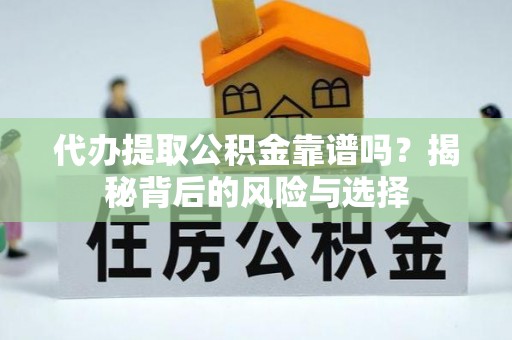 达川代办提取公积金靠谱吗？揭秘背后的风险与选择