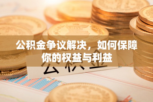 达川公积金争议解决，如何保障你的权益与利益