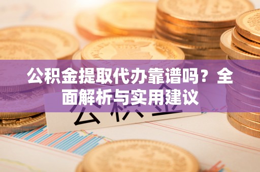 达川公积金提取代办靠谱吗？全面解析与实用建议