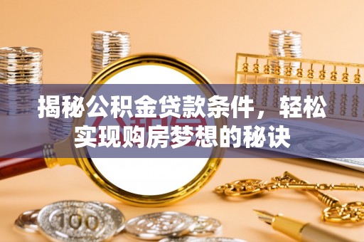 达川揭秘公积金贷款条件，轻松实现购房梦想的秘诀