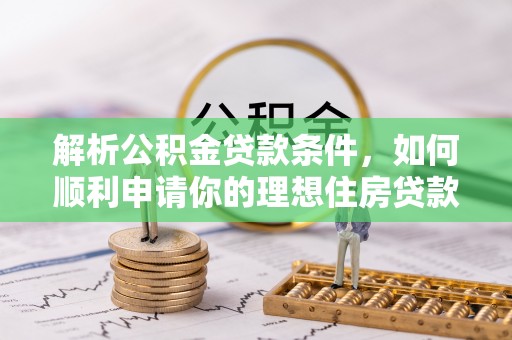 达川解析公积金贷款条件，如何顺利申请你的理想住房贷款
