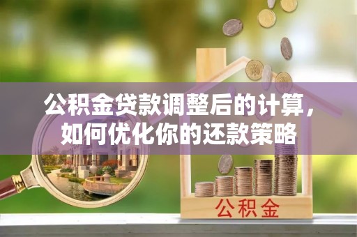 达川公积金贷款调整后的计算，如何优化你的还款策略