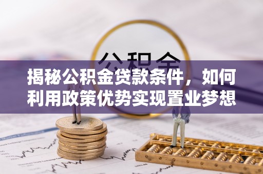 达川揭秘公积金贷款条件，如何利用政策优势实现置业梦想