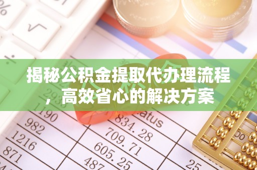 达川揭秘公积金提取代办理流程，高效省心的解决方案