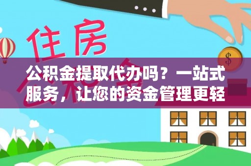 达川公积金提取代办吗？一站式服务，让您的资金管理更轻松