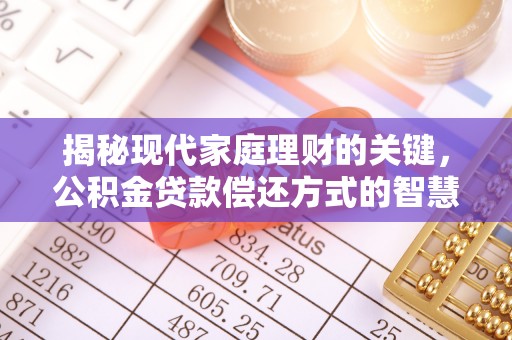 达川揭秘现代家庭理财的关键，公积金贷款偿还方式的智慧选择