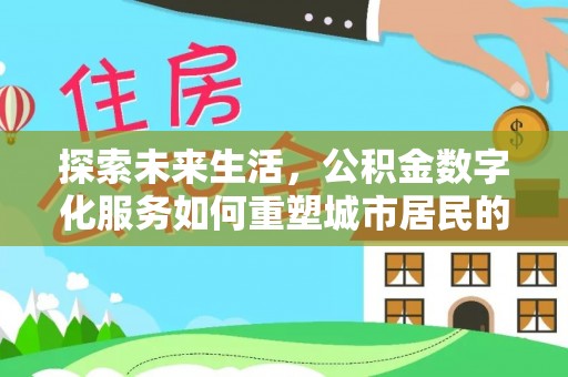 达川探索未来生活，公积金数字化服务如何重塑城市居民的财务管理