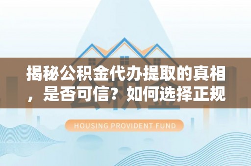 达川揭秘公积金代办提取的真相，是否可信？如何选择正规服务？