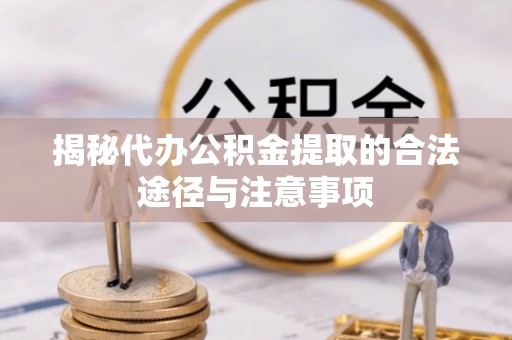 达川揭秘代办公积金提取的合法途径与注意事项