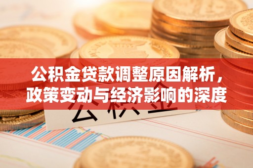 达川公积金贷款调整原因解析，政策变动与经济影响的深度探讨