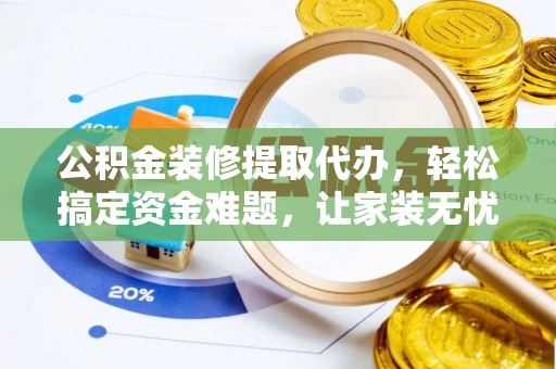 达川公积金装修提取代办，轻松搞定资金难题，让家装无忧