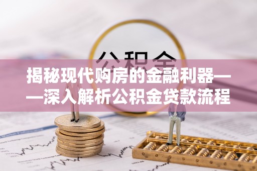 达川揭秘现代购房的金融利器——深入解析公积金贷款流程