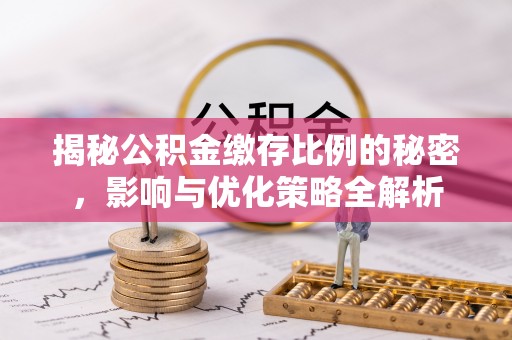 达川揭秘公积金缴存比例的秘密，影响与优化策略全解析