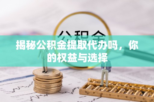 达川揭秘公积金提取代办吗，你的权益与选择