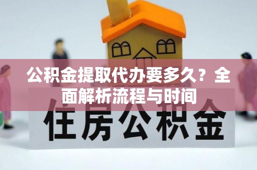 达川公积金提取代办要多久？全面解析流程与时间
