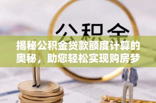 达川揭秘公积金贷款额度计算的奥秘，助您轻松实现购房梦想