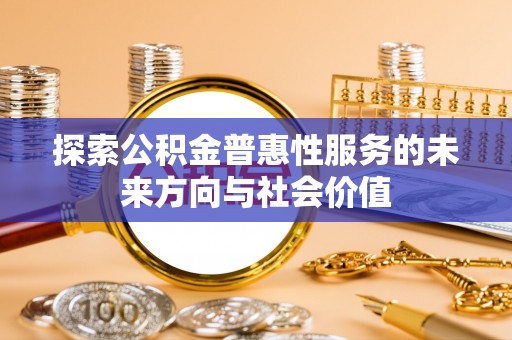 达川探索公积金普惠性服务的未来方向与社会价值
