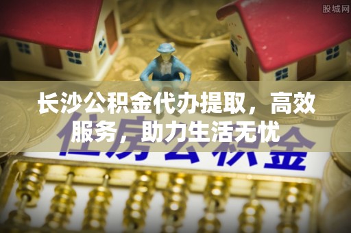 达川长沙公积金代办提取，高效服务，助力生活无忧