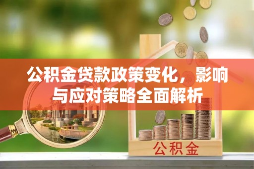 达川公积金贷款政策变化，影响与应对策略全面解析