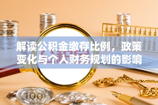 达川解读公积金缴存比例，政策变化与个人财务规划的影响
