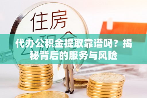 达川代办公积金提取靠谱吗？揭秘背后的服务与风险