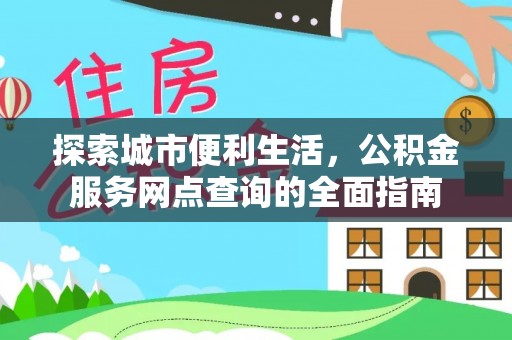 达川探索城市便利生活，公积金服务网点查询的全面指南