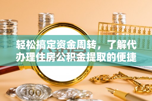 达川轻松搞定资金周转，了解代办理住房公积金提取的便捷之道