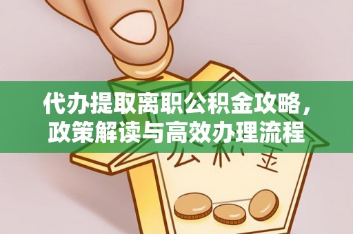 达川代办提取离职公积金攻略，政策解读与高效办理流程