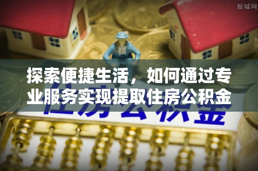 达川探索便捷生活，如何通过专业服务实现提取住房公积金代办