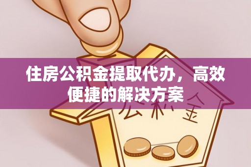 达川住房公积金提取代办，高效便捷的解决方案