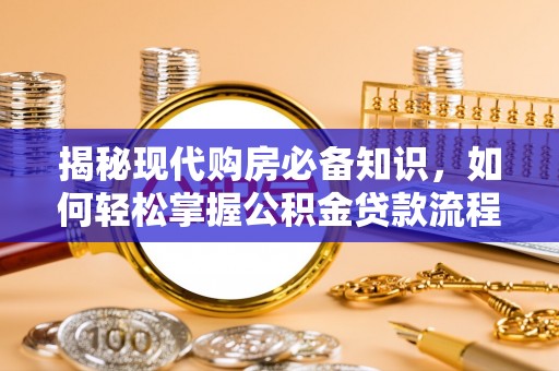 达川揭秘现代购房必备知识，如何轻松掌握公积金贷款流程