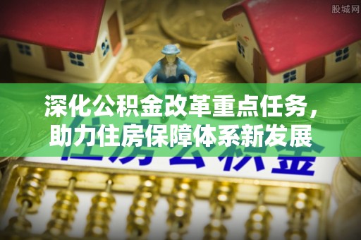 达川深化公积金改革重点任务，助力住房保障体系新发展