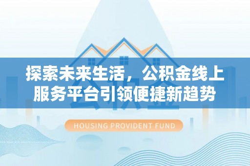 达川探索未来生活，公积金线上服务平台引领便捷新趋势