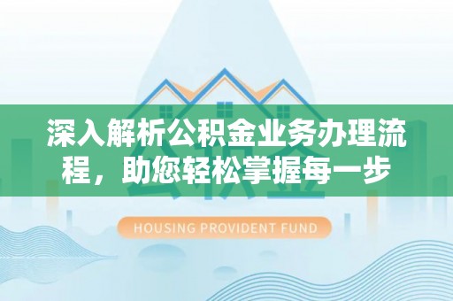 达川深入解析公积金业务办理流程，助您轻松掌握每一步