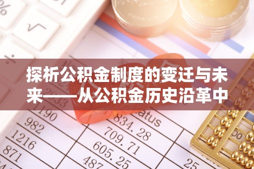 达川探析公积金制度的变迁与未来——从公积金历史沿革中读懂社会福利发展