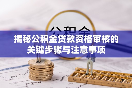 达川揭秘公积金贷款资格审核的关键步骤与注意事项