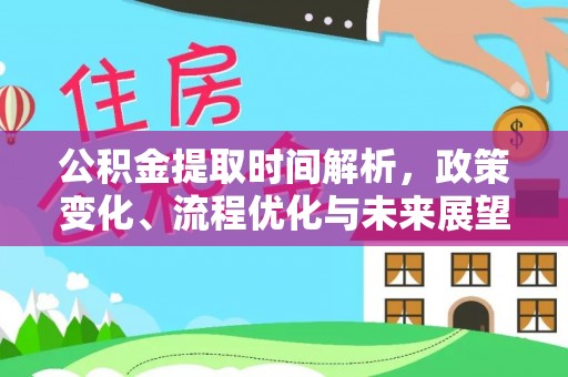 达川公积金提取时间解析，政策变化、流程优化与未来展望